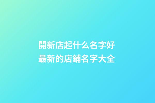開新店起什么名字好 最新的店鋪名字大全